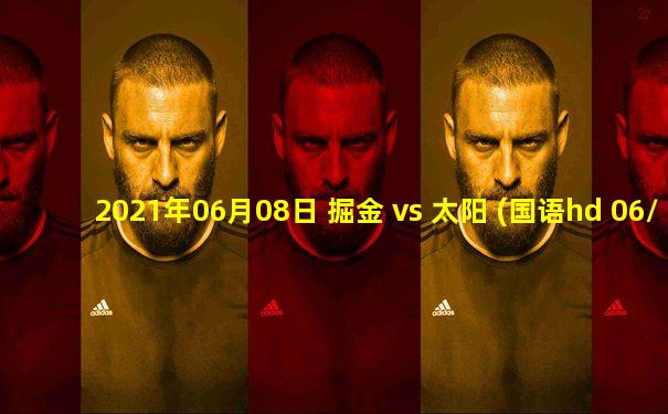 2021年06月08日 掘金 vs 太阳 (国语hd 06/08)高清直播